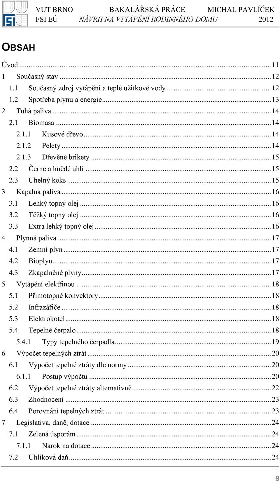 .. 16 4 Plynná paliva... 17 4.1 Zemní plyn... 17 4.2 Bioplyn... 17 4.3 Zkapalněné plyny... 17 5 Vytápění elektřinou... 18 5.1 Přímotopné konvektory... 18 5.2 Infrazářiče... 18 5.3 Elektrokotel... 18 5.4 Tepelné čerpalo.