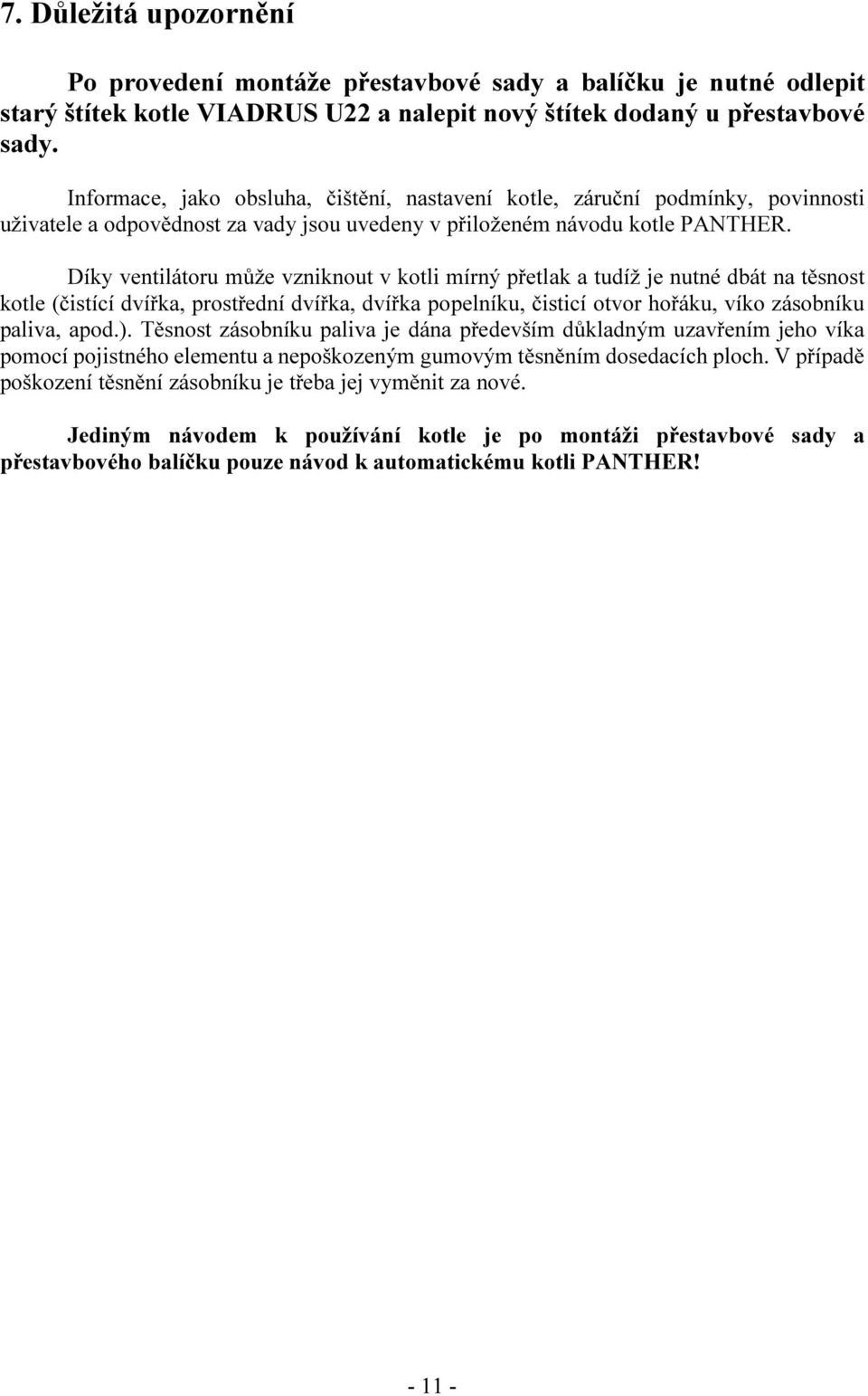 Díky ventilátoru může vzniknout v kotli mírný přetlak a tudíž je nutné dbát na těsnost kotle (čistící dvířka, prostřední dvířka, dvířka popelníku, čisticí otvor hořáku, víko zásobníku paliva, apod.).