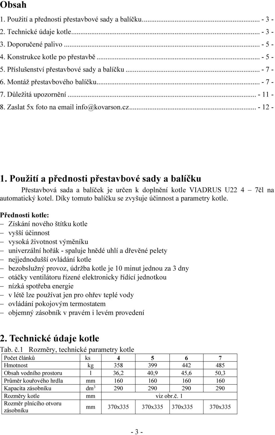 Použití a přednosti přestavbové sady a balíčku Přestavbová sada a balíček je určen k doplnění kotle VIADRUS U22 4 7čl na automatický kotel. Díky tomuto balíčku se zvyšuje účinnost a parametry kotle.