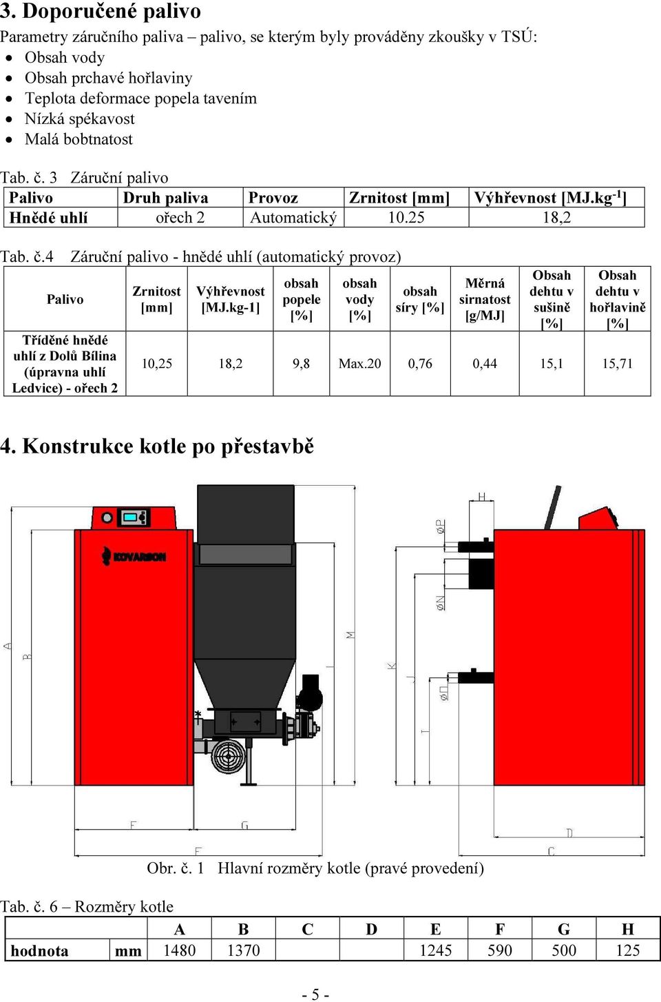 4 Palivo Tříděné hnědé uhlí z Dolů Bílina (úpravna uhlí Ledvice) - ořech 2 Záruční palivo - hnědé uhlí (automatický provoz) Zrnitost [mm] Výhřevnost [MJ.