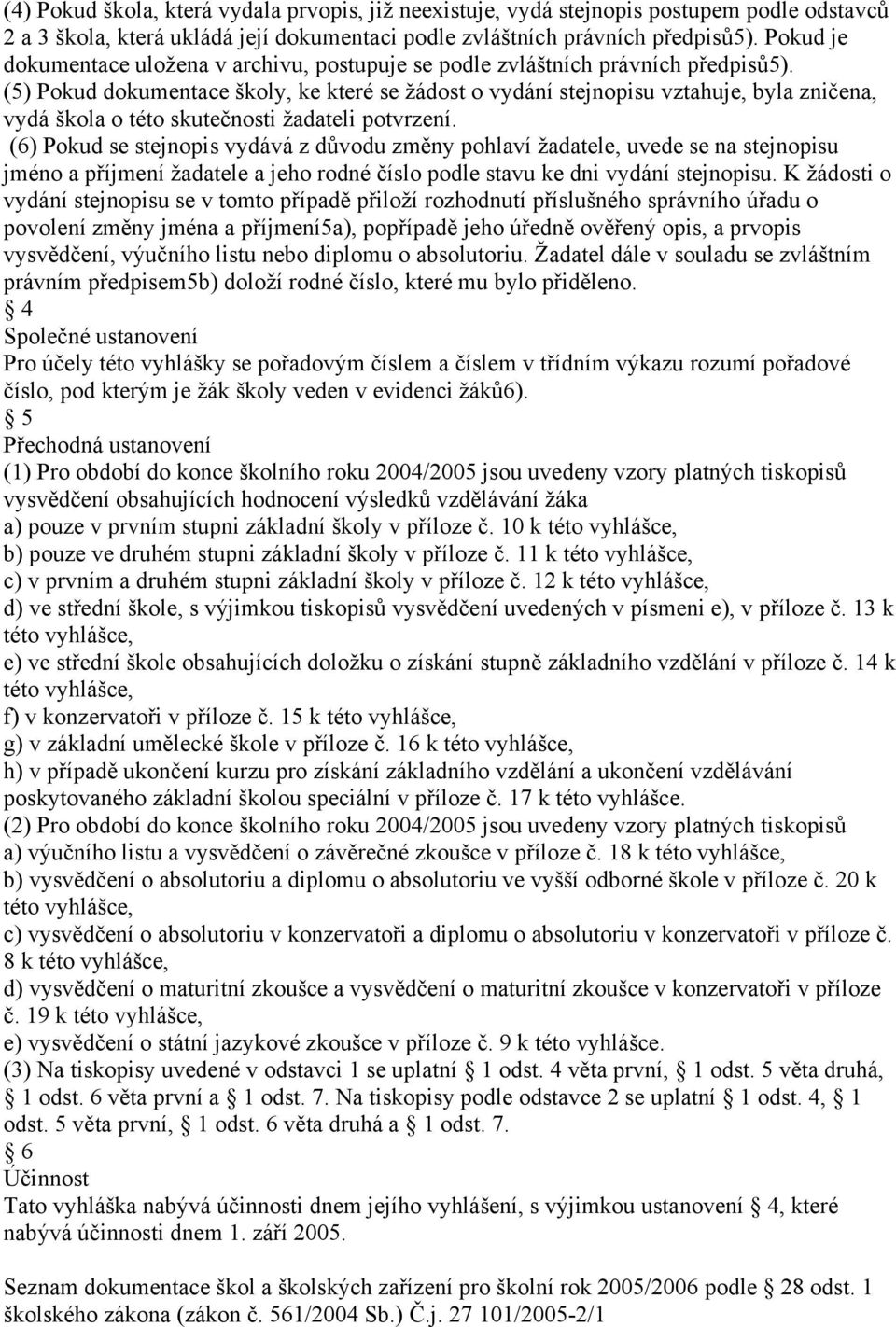 (5) Pokud dokumentace školy, ke které se žádost o vydání stejnopisu vztahuje, byla zničena, vydá škola o této skutečnosti žadateli potvrzení.