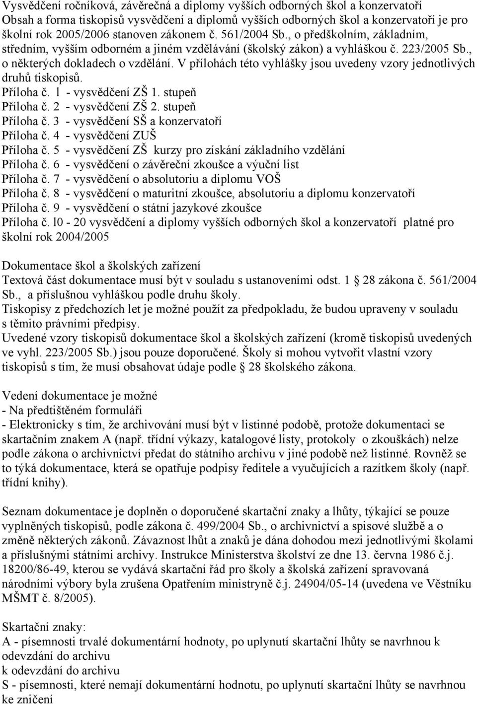 V přílohách této vyhlášky jsou uvedeny vzory jednotlivých druhů tiskopisů. Příloha č. l - vysvědčení ZŠ 1. stupeň Příloha č. 2 - vysvědčení ZŠ 2. stupeň Příloha č. 3 - vysvědčení SŠ a konzervatoří Příloha č.