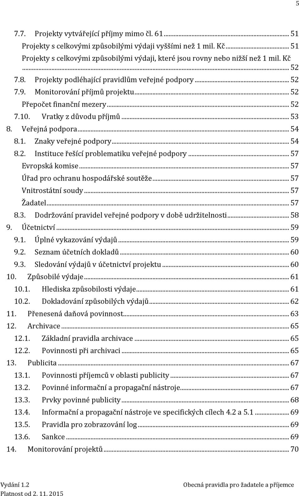 1. Znaky veřejné podpory... 54 8.2. Instituce řešící problematiku veřejné podpory... 57 Evropská komise... 57 Úřad pro ochranu hospodářské soutěže... 57 Vnitrostátní soudy... 57 Žadatel... 57 8.3.