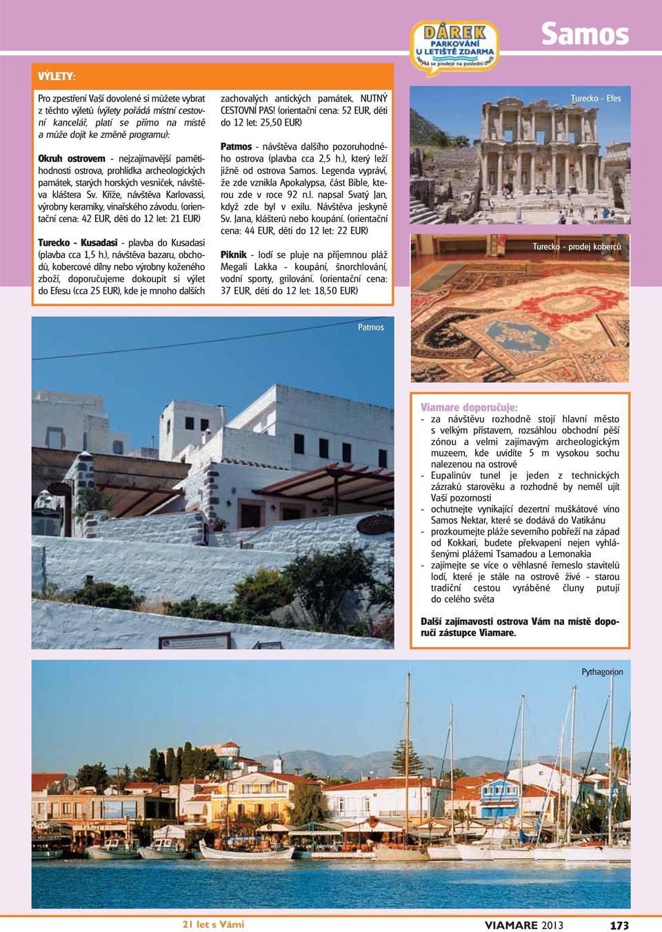 (orientační cena: 42 EUR, děti do 12 let: 21 EUR) Turecko - Kusadasi - plavba do Kusadasi (plavba cca 1,5 h.