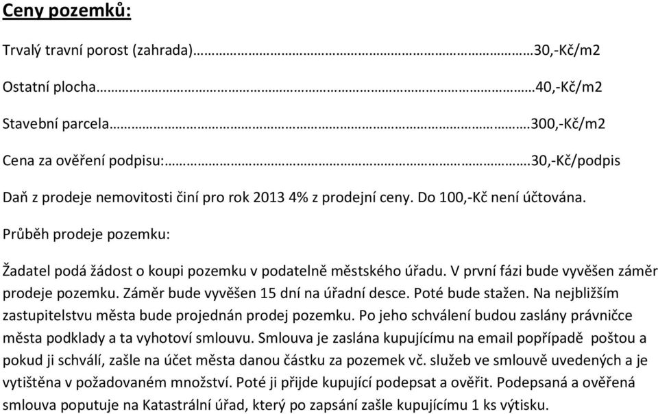 V první fázi bude vyvěšen záměr prodeje pozemku. Záměr bude vyvěšen 15 dní na úřadní desce. Poté bude stažen. Na nejbližším zastupitelstvu města bude projednán prodej pozemku.