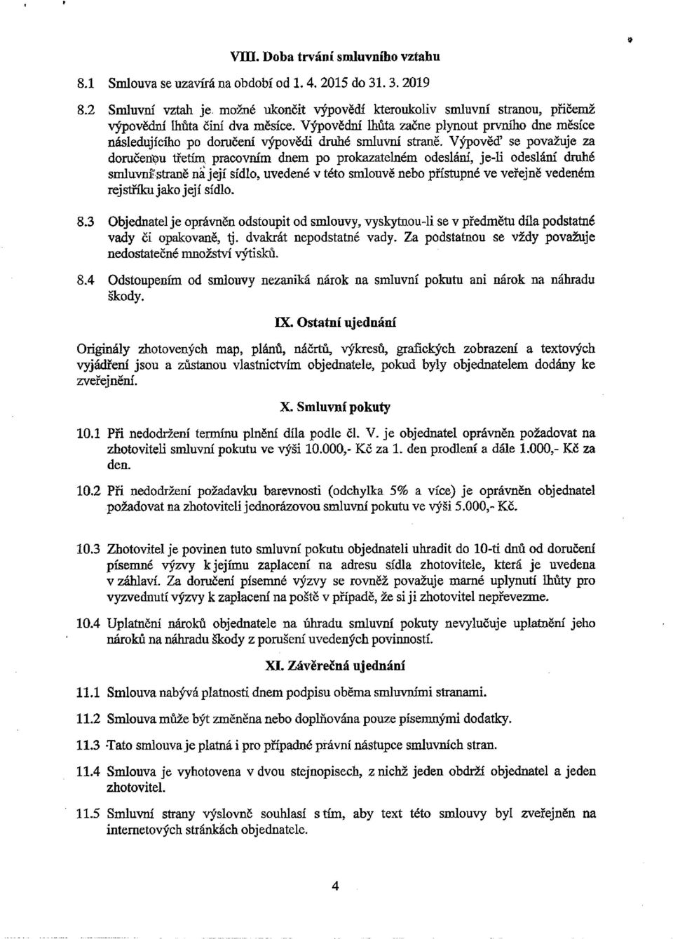 Výpověď se považuje za doručenbu třetím, pracovním dnem Po prokazatelném odeslání, je-li odeslání druhé smhtvnf straně n~její sídlo, uvedené v této smlouvě nebo přístupné ve veřejně vedeném rejstříku