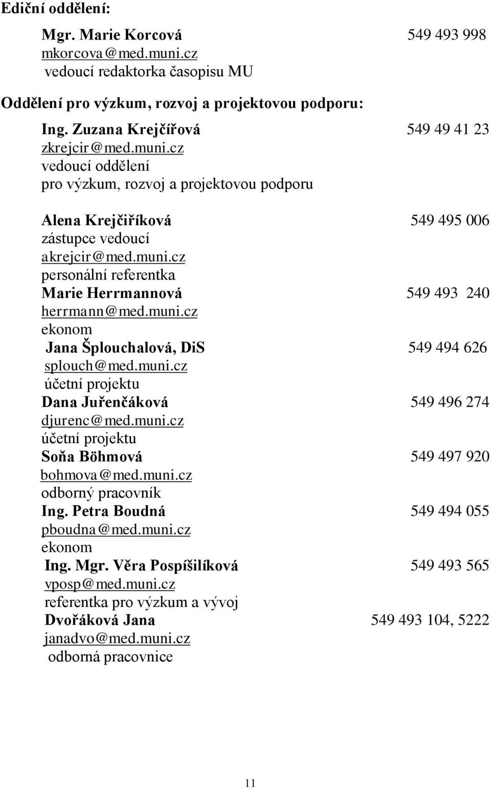 muni.cz ekonom Jana Šplouchalová, DiS 549 494 626 splouch@med.muni.cz účetní projektu Dana Juřenčáková 549 496 274 djurenc@med.muni.cz účetní projektu Soňa Böhmová 549 497 920 bohmova@med.muni.cz odborný pracovník Ing.