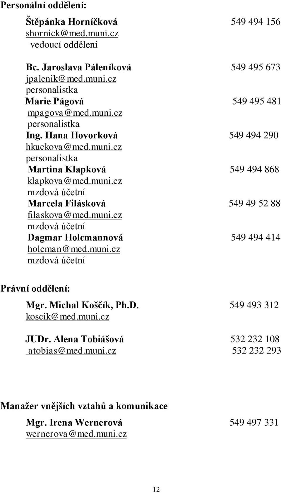 muni.cz mzdová účetní Dagmar Holcmannová 549 494 414 holcman@med.muni.cz mzdová účetní Právní oddělení: Mgr. Michal Koščík, Ph.D. 549 493 312 koscik@med.muni.cz JUDr.