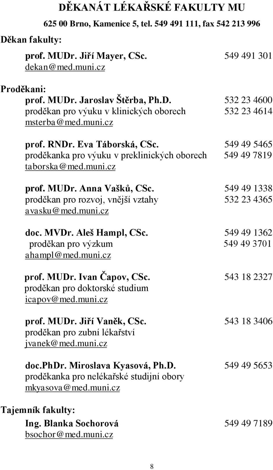 muni.cz prof. MUDr. Anna Vašků, CSc. 549 49 1338 proděkan pro rozvoj, vnější vztahy 532 23 4365 avasku@med.muni.cz doc. MVDr. Aleš Hampl, CSc. 549 49 1362 proděkan pro výzkum 549 49 3701 ahampl@med.
