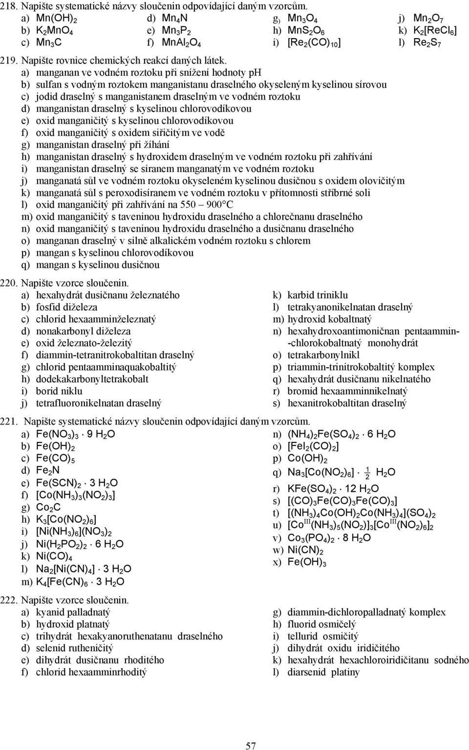 a) manganan ve vodném roztoku při snížení hodnoty ph b) sulfan s vodným roztokem manganistanu draselného okyseleným kyselinou sírovou c) jodid draselný s manganistanem draselným ve vodném roztoku d)