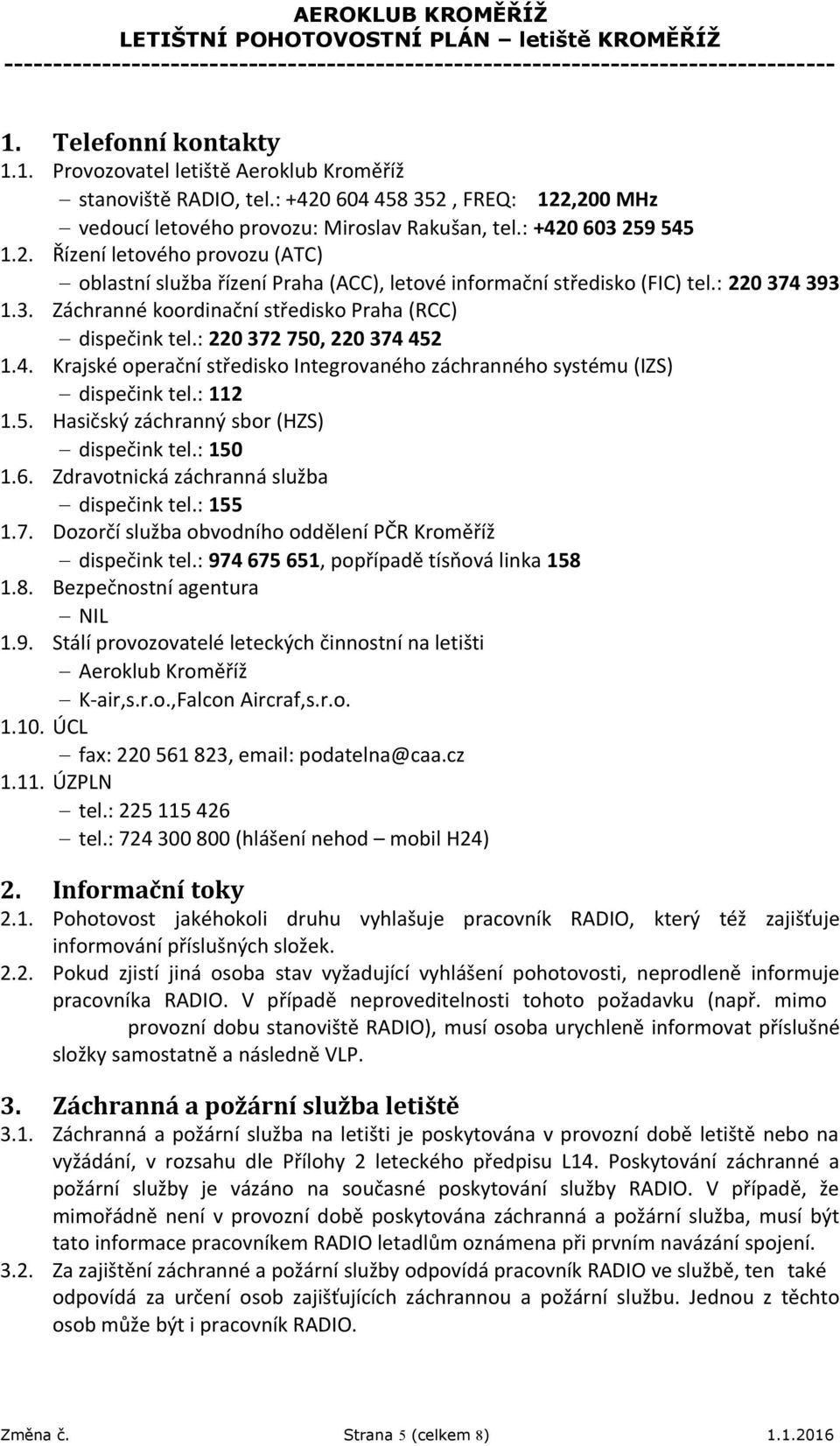 : 150 1.6. Zdravotnická záchranná služba dispečink tel.: 155 1.7. Dozorčí služba obvodního oddělení PČR Kroměříž dispečink tel.: 974 675 651, popřípadě tísňová linka 158 1.8. Bezpečnostní agentura NIL 1.