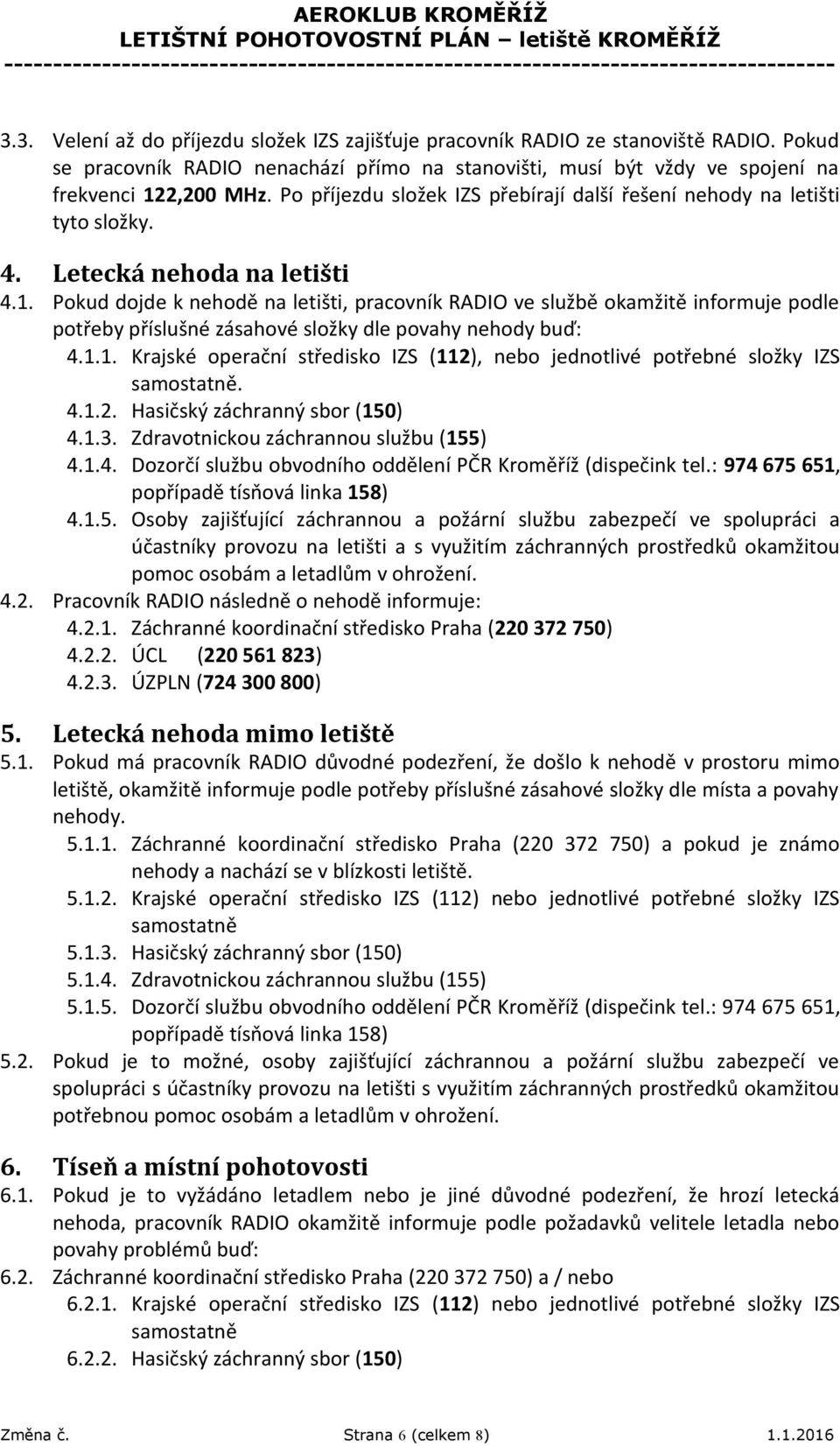 Pokud dojde k nehodě na letišti, pracovník RADIO ve službě okamžitě informuje podle potřeby příslušné zásahové složky dle povahy nehody buď: 4.1.