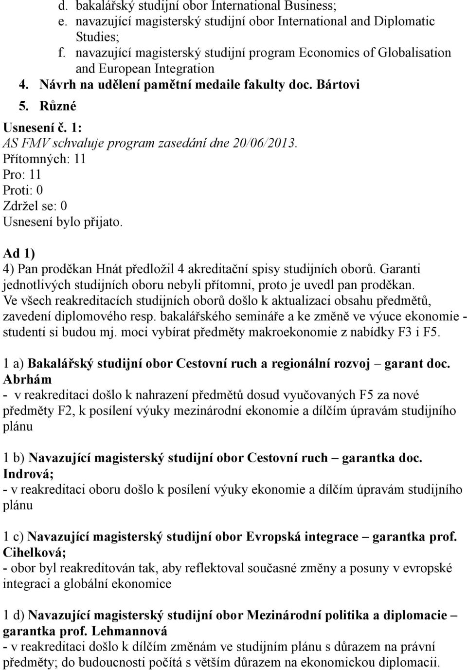 1: AS FMV schvaluje program zasedání dne 20/06/2013. Ad 1) 4) Pan proděkan Hnát předložil 4 akreditační spisy studijních oborů.