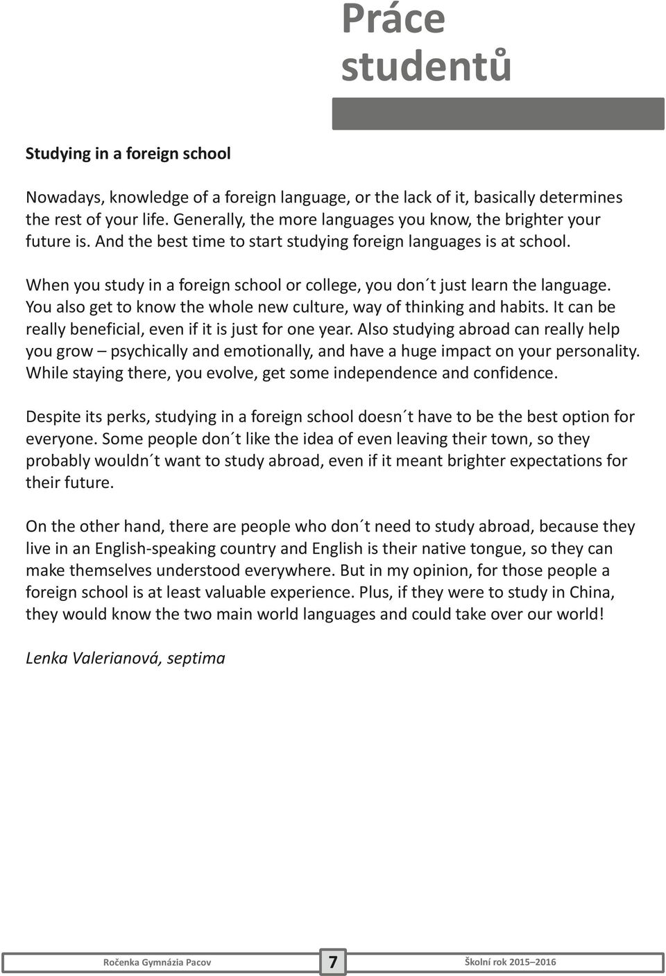 When you study in a foreign school or college, you don t just learn the language. You also get to know the whole new culture, way of thinking and habits.