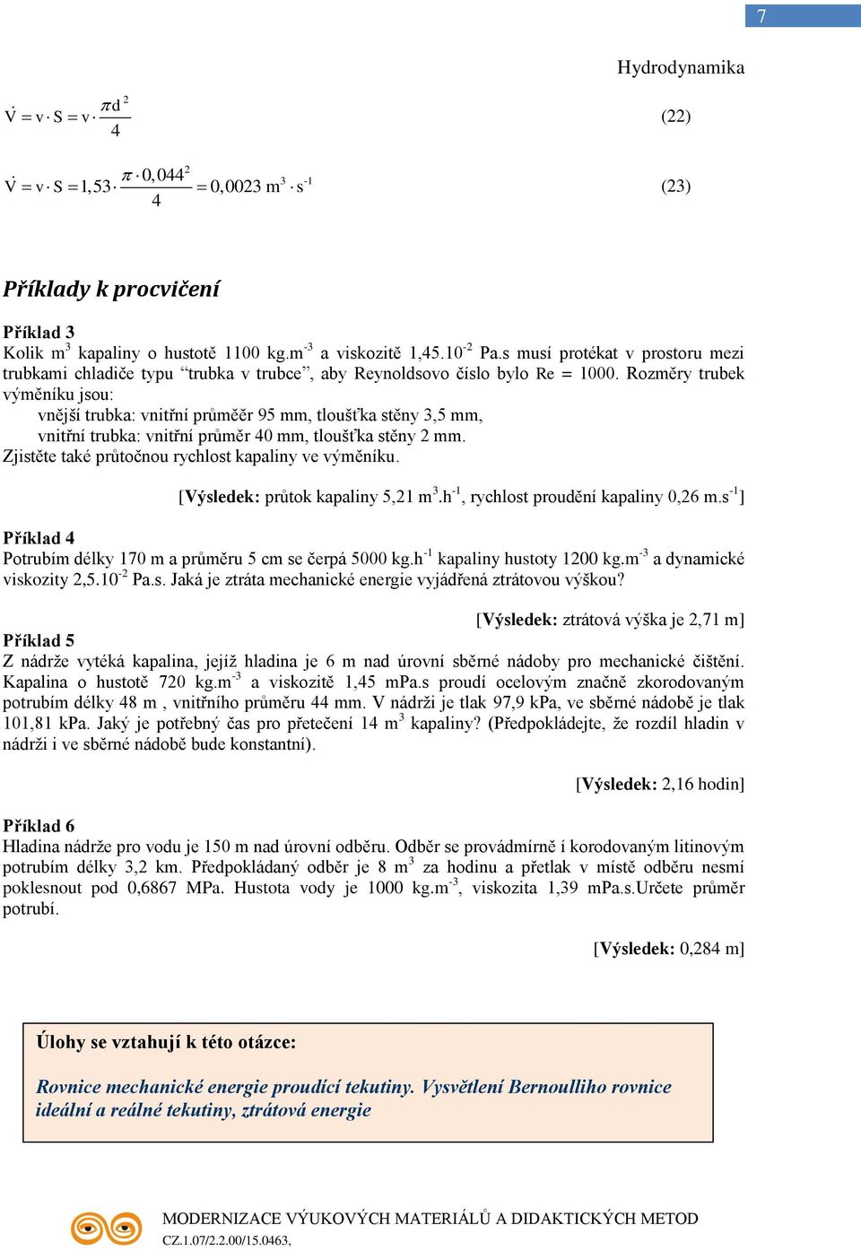 Rozměry trubek výměníku jsou: vnější trubka: vnitřní průměěr 9 mm, tloušťka stěny 3, mm, vnitřní trubka: vnitřní průměr 40 mm, tloušťka stěny 2 mm.