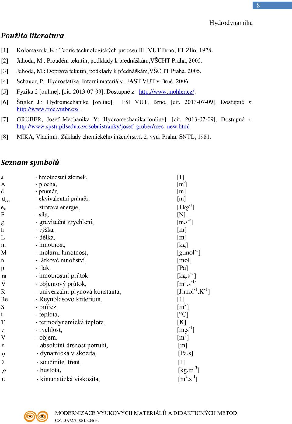 cz/. [6] Štigler J.: Hyromechanika [online]. FSI VUT, Brno, [cit. 203-07-09]. Dostupné z: http://www.fme.vutbr.cz/. [7] GRUBER, Josef. Mechanika V: Hyromechanika [online]. [cit. 203-07-09]. Dostupné z: http://www.spstr.