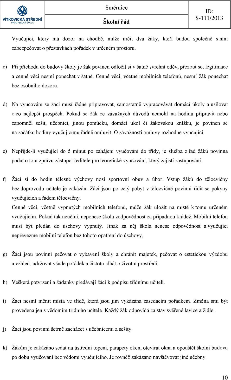 Cenné věci, včetně mobilních telefonů, nesmí žák ponechat bez osobního dozoru. d) Na vyučování se žáci musí řádně připravovat, samostatně vypracovávat domácí úkoly a usilovat o co nejlepší prospěch.
