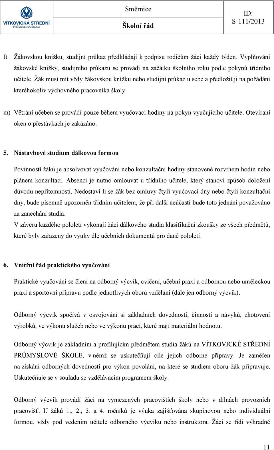 m) Větrání učeben se provádí pouze během vyučovací hodiny na pokyn vyučujícího učitele. Otevírání oken o přestávkách je zakázáno. 5.