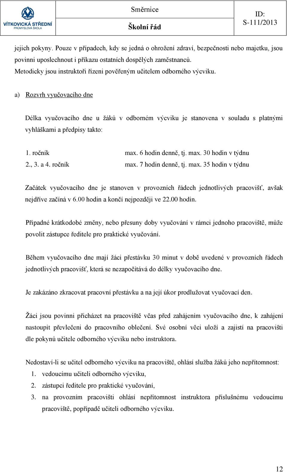 a) Rozvrh vyučovacího dne Délka vyučovacího dne u žáků v odborném výcviku je stanovena v souladu s platnými vyhláškami a předpisy takto: 1. ročník max. 6 hodin denně, tj. max. 30 hodin v týdnu 2., 3.