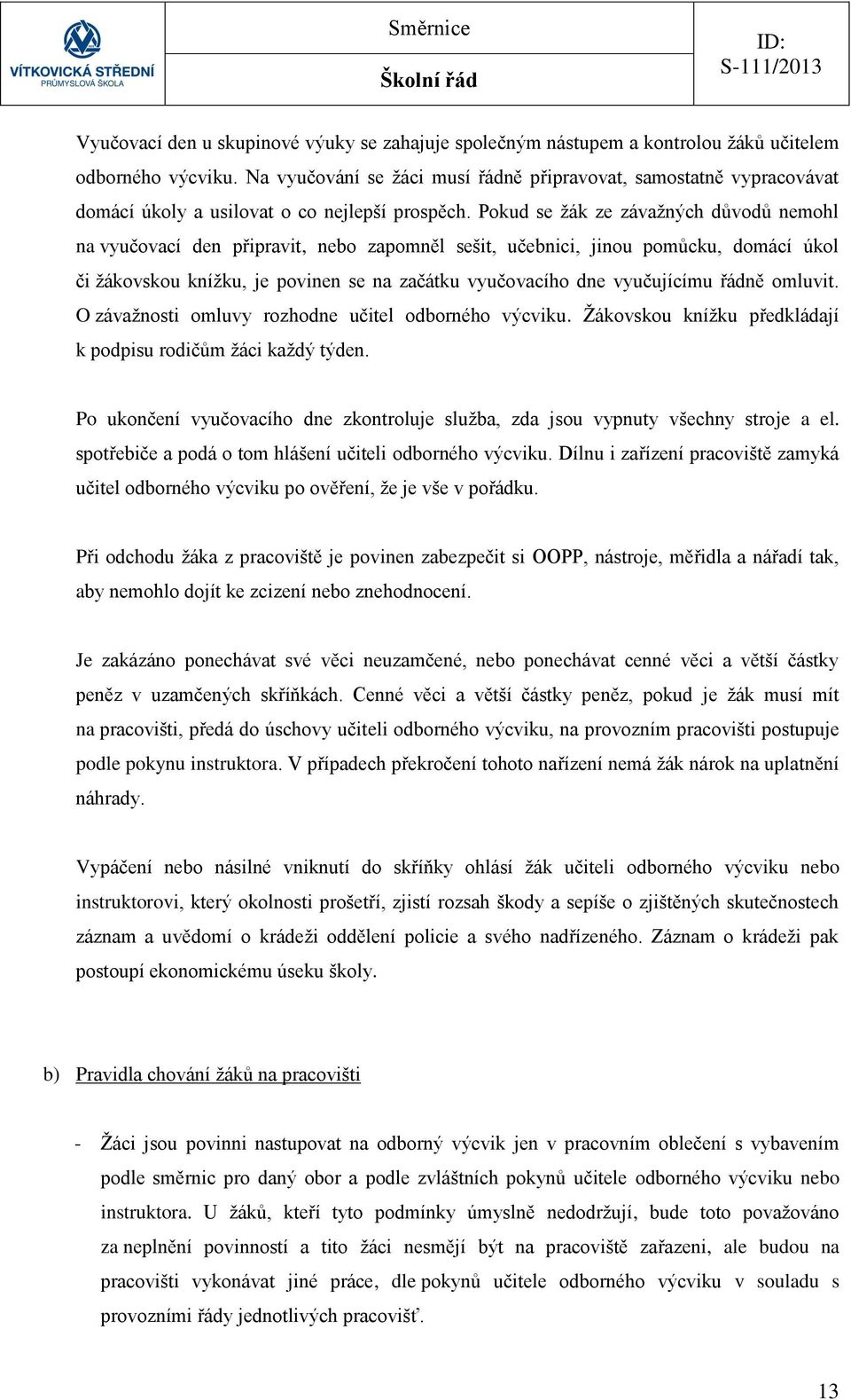 Pokud se žák ze závažných důvodů nemohl na vyučovací den připravit, nebo zapomněl sešit, učebnici, jinou pomůcku, domácí úkol či žákovskou knížku, je povinen se na začátku vyučovacího dne vyučujícímu