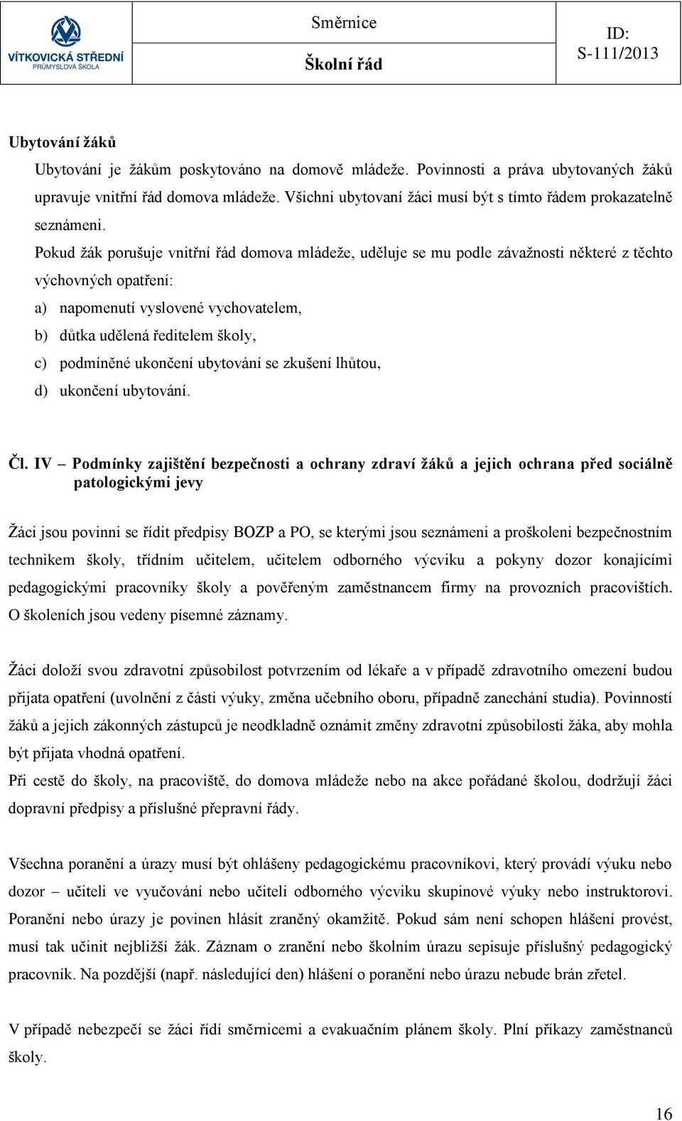 Pokud žák porušuje vnitřní řád domova mládeže, uděluje se mu podle závažnosti některé z těchto výchovných opatření: a) napomenutí vyslovené vychovatelem, b) důtka udělená ředitelem školy, c)