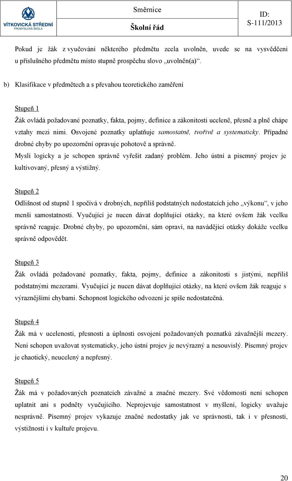 Osvojené poznatky uplatňuje samostatně, tvořivě a systematicky. Případné drobné chyby po upozornění opravuje pohotově a správně. Myslí logicky a je schopen správně vyřešit zadaný problém.