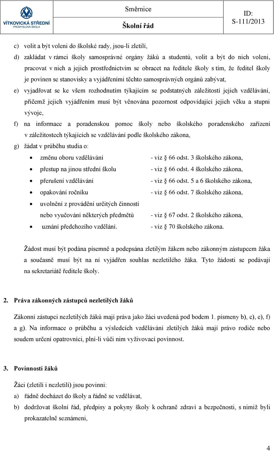 vzdělávání, přičemž jejich vyjádřením musí být věnována pozornost odpovídající jejich věku a stupni vývoje, f) na informace a poradenskou pomoc školy nebo školského poradenského zařízení v