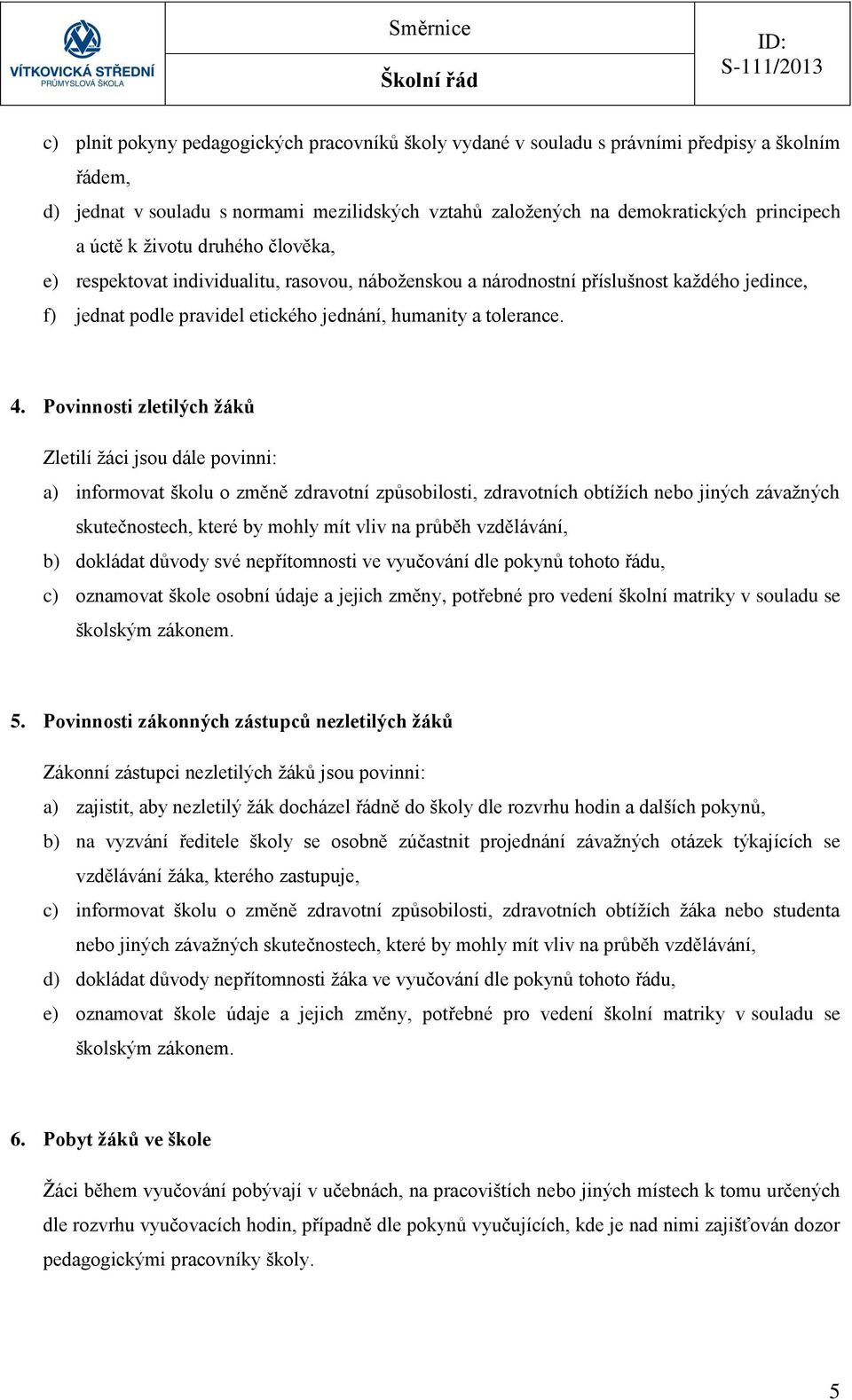 Povinnosti zletilých žáků Zletilí žáci jsou dále povinni: a) informovat školu o změně zdravotní způsobilosti, zdravotních obtížích nebo jiných závažných skutečnostech, které by mohly mít vliv na