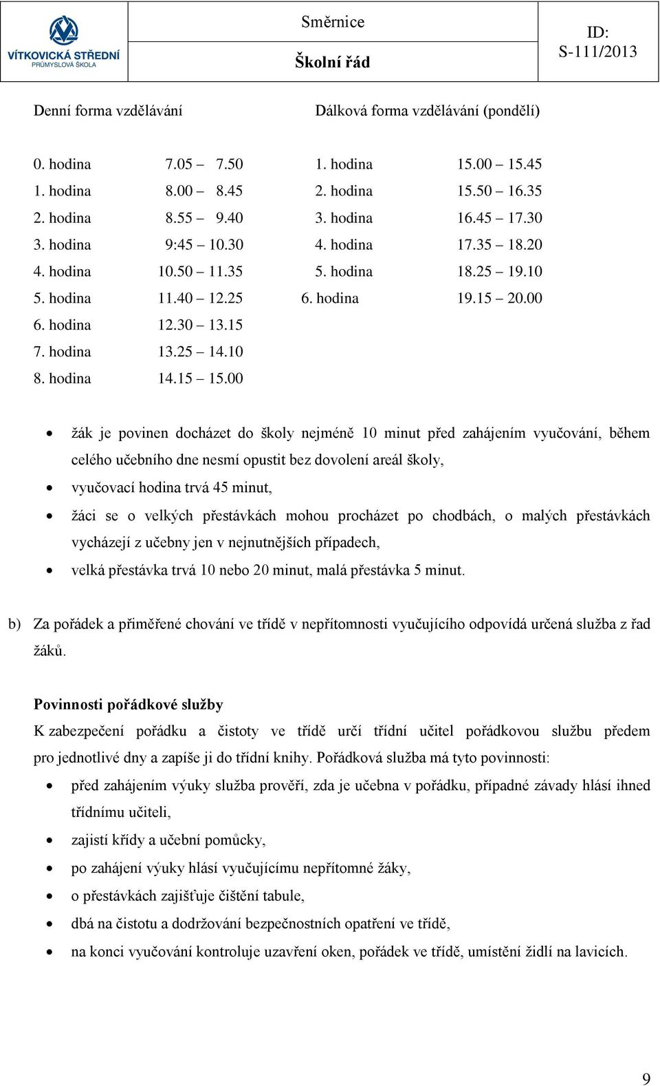 00 žák je povinen docházet do školy nejméně 10 minut před zahájením vyučování, během celého učebního dne nesmí opustit bez dovolení areál školy, vyučovací hodina trvá 45 minut, žáci se o velkých