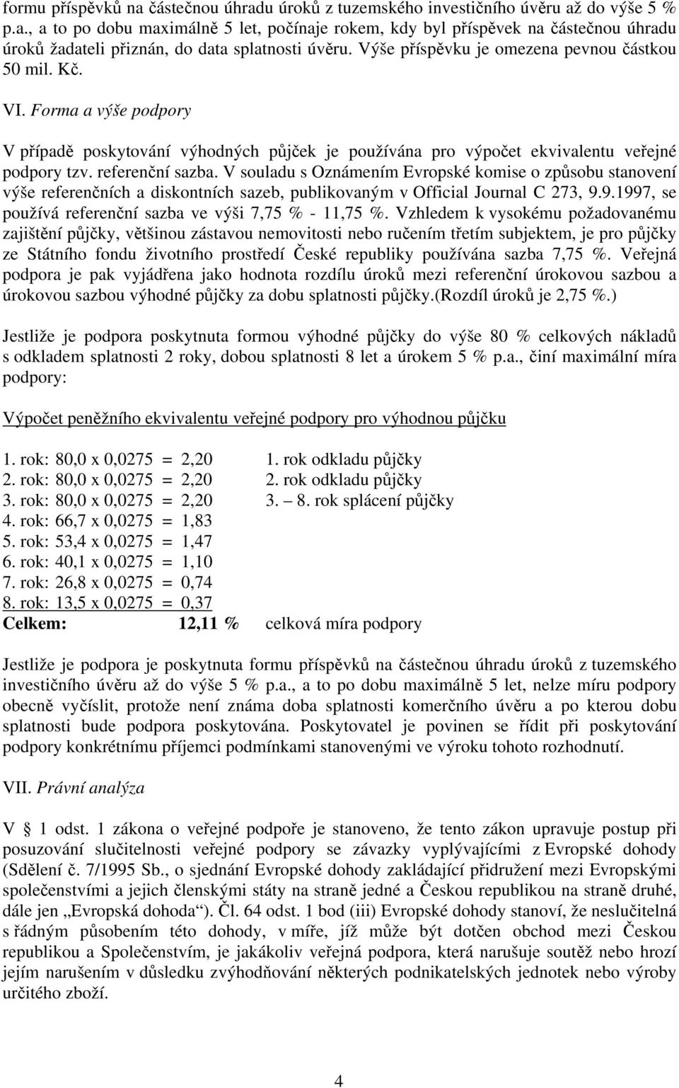 V souladu s Oznámením Evropské komise o způsobu stanovení výše referenčních a diskontních sazeb, publikovaným v Official Journal C 273, 9.9.1997, se používá referenční sazba ve výši 7,75 % - 11,75 %.