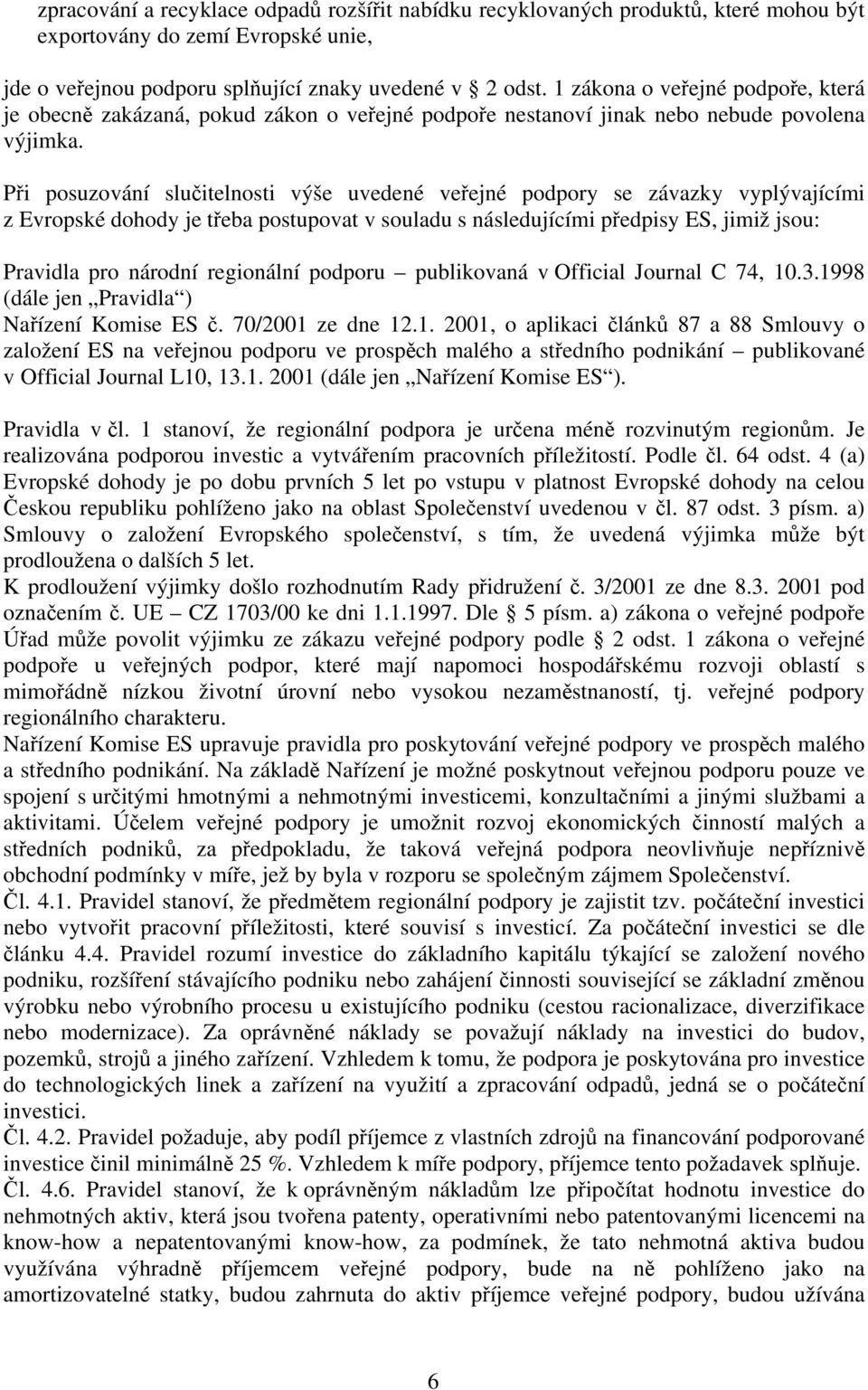 Při posuzování slučitelnosti výše uvedené veřejné podpory se závazky vyplývajícími z Evropské dohody je třeba postupovat v souladu s následujícími předpisy ES, jimiž jsou: Pravidla pro národní