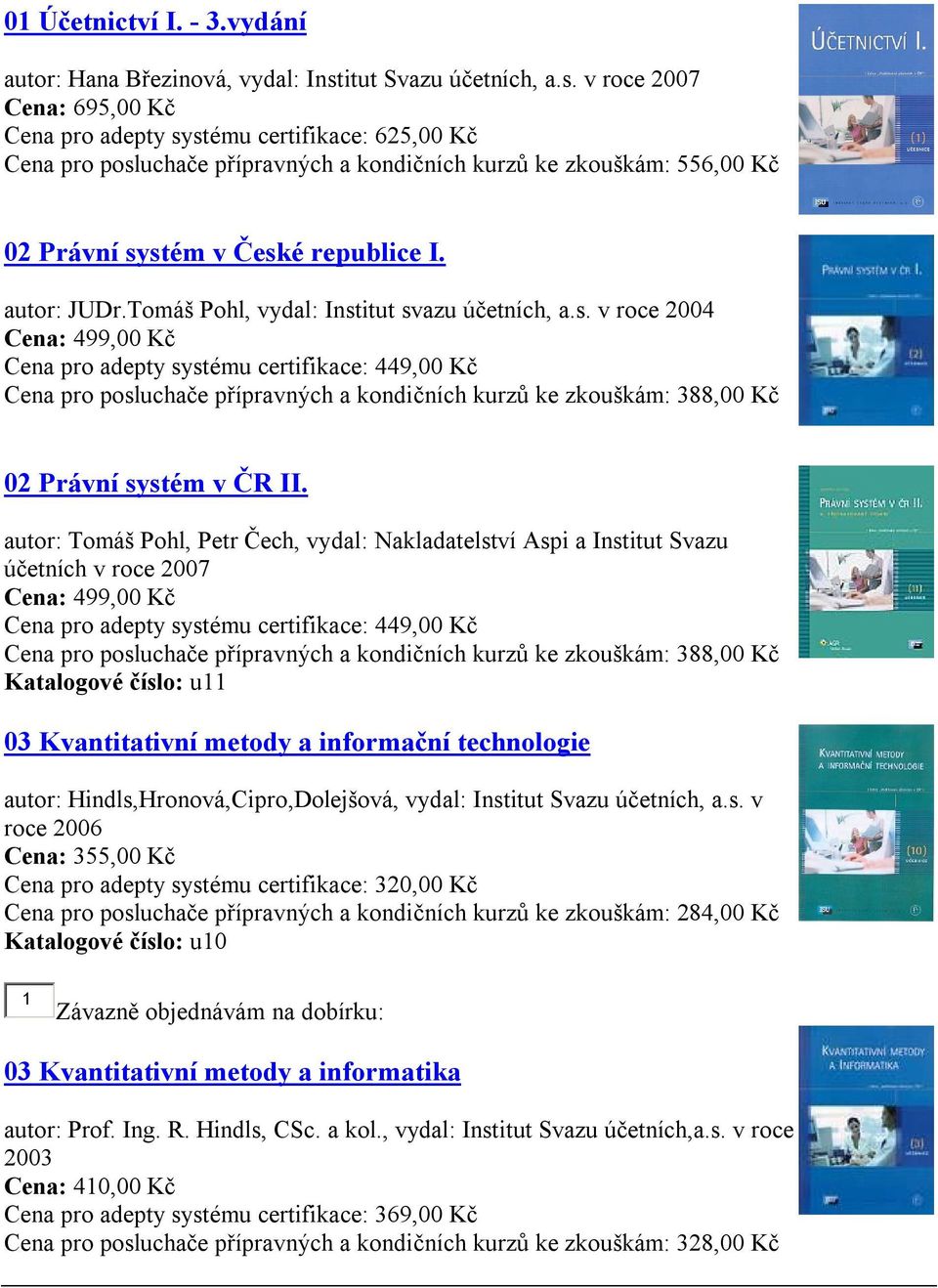 autor: JUDr.Tomáš Pohl, vydal: Institut svazu účetních, a.s. v roce 2004 Cena: 499,00 Kč adepty systému certifikace: 449,00 Kč posluchače přípravných a kondičních kurzů ke zkouškám: 388,00 Kč 02 Právní systém v ČR II.