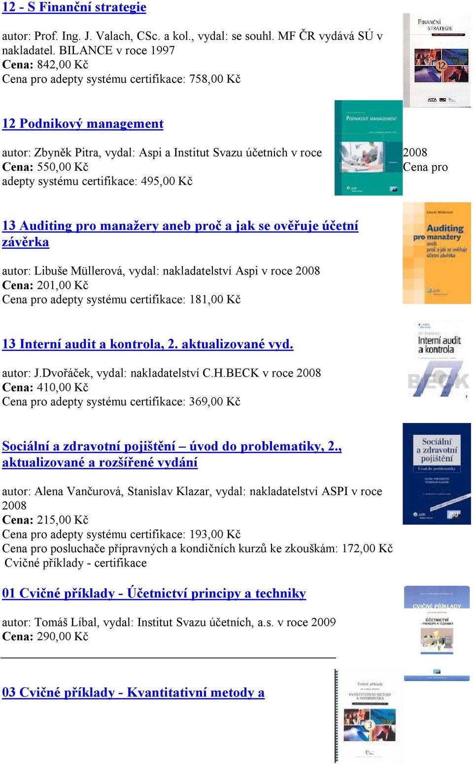 certifikace: 495,00 Kč 13 Auditing pro manažery aneb proč a jak se ověřuje účetní závěrka autor: Libuše Müllerová, vydal: nakladatelství Aspi v roce 2008 Cena: 201,00 Kč adepty systému certifikace: