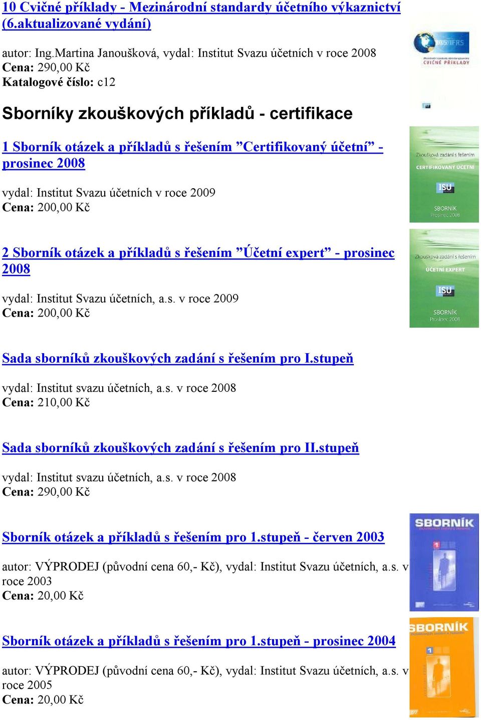 2008 vydal: Institut Svazu účetních v roce 2009 Cena: 200,00 Kč 2 Sborník otázek a příkladů s řešením Účetní expert - prosinec 2008 vydal: Institut Svazu účetních, a.s. v roce 2009 Cena: 200,00 Kč Sada sborníků zkouškových zadání s řešením pro I.