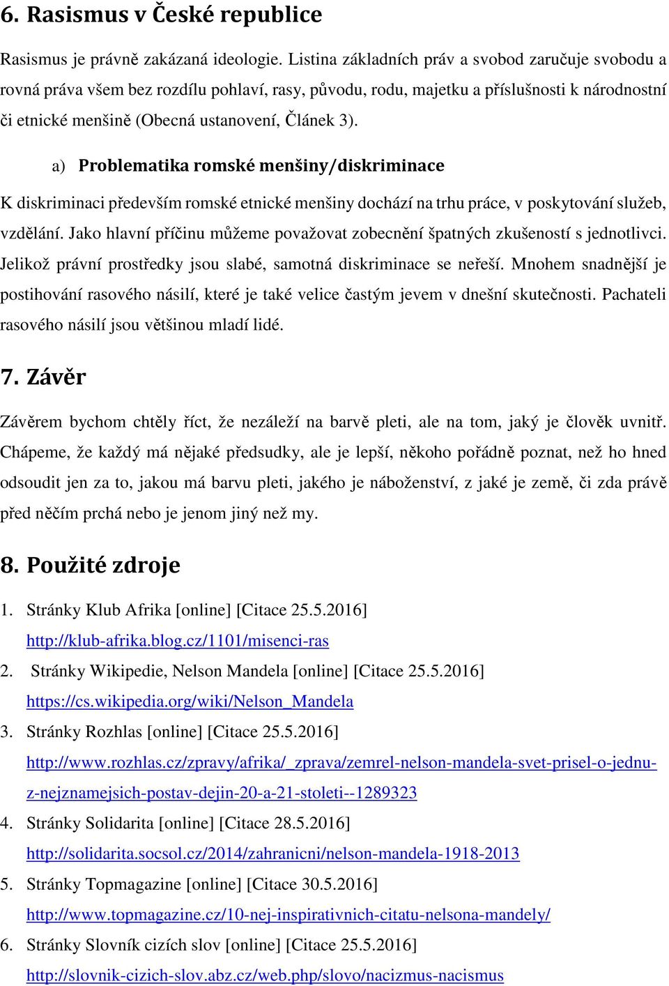 a) Problematika romské menšiny/diskriminace K diskriminaci především romské etnické menšiny dochází na trhu práce, v poskytování služeb, vzdělání.