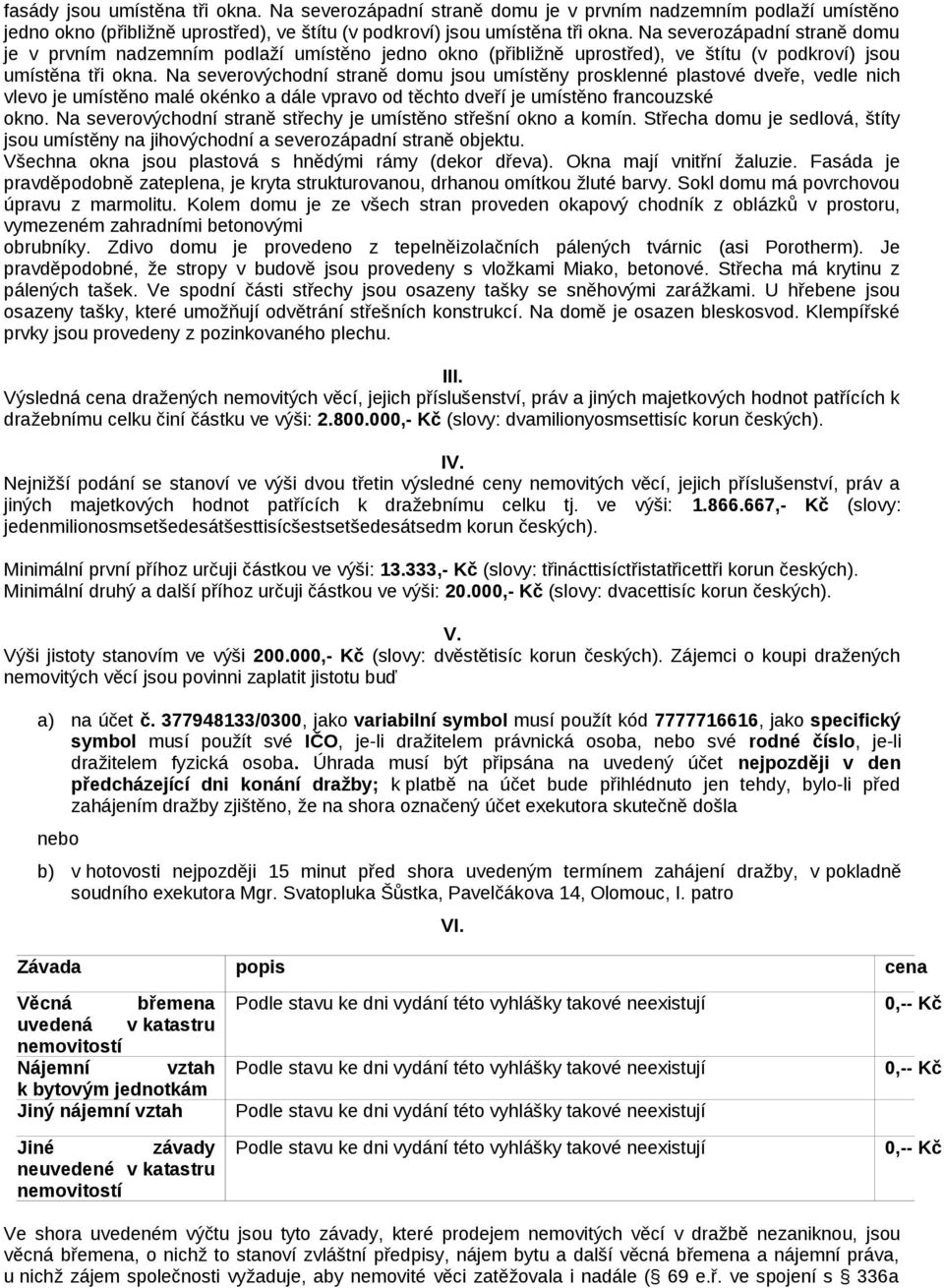 Na severovýchodní straně domu jsou umístěny prosklenné plastové dveře, vedle nich vlevo je umístěno malé okénko a dále vpravo od těchto dveří je umístěno francouzské okno.
