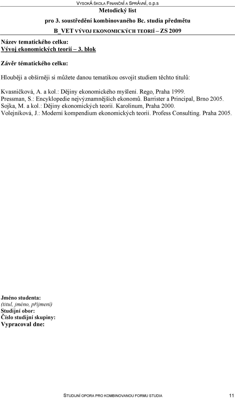 Sojka, M. a kol.: Dějiny ekonomických teorií. Karolinum, Praha 2000. Volejníková, J.: Moderní kompendium ekonomických teorií.