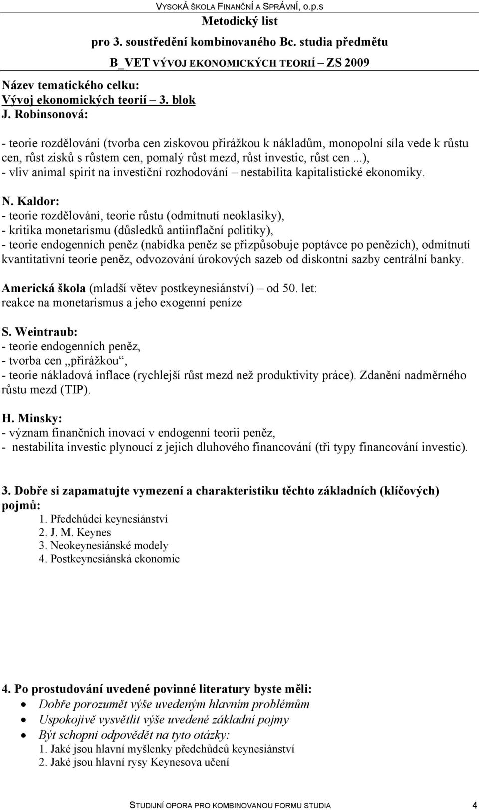 Kaldor: - teorie rozdělování, teorie růstu (odmítnutí neoklasiky), - kritika monetarismu (důsledků antiinflační politiky), - teorie endogenních peněz (nabídka peněz se přizpůsobuje poptávce po