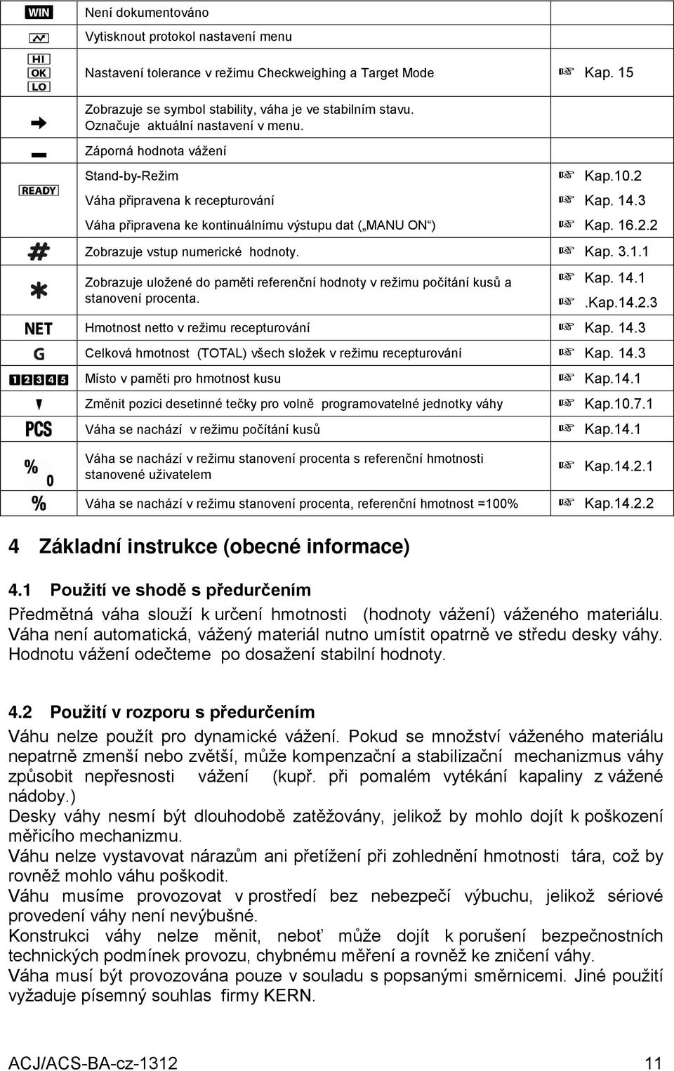 + Kap. 14.3 + Kap. 16.2.2 Zobrazuje vstup numerické hodnoty. + Kap. 3.1.1 Zobrazuje uložené do paměti referenční hodnoty v režimu počítání kusů a stanovení procenta. + Kap. 14.1 +.Kap.14.2.3 Hmotnost netto v režimu recepturování + Kap.