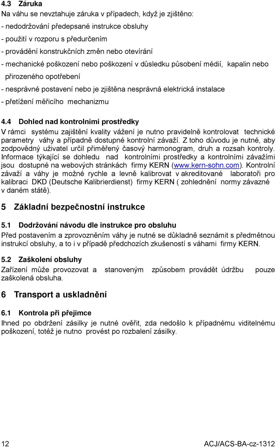 mechanizmu 4.4 Dohled nad kontrolními prostředky V rámci systému zajištění kvality vážení je nutno pravidelně kontrolovat technické parametry váhy a případně dostupné kontrolní závaží.