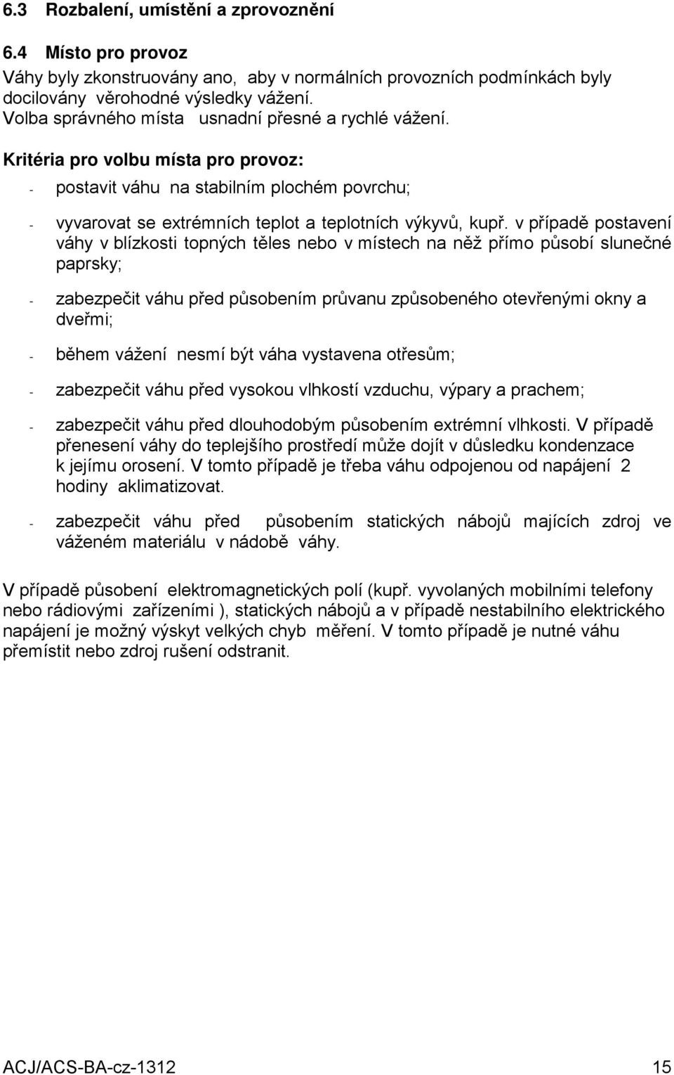 v případě postavení váhy v blízkosti topných těles nebo v místech na něž přímo působí slunečné paprsky; - zabezpečit váhu před působením průvanu způsobeného otevřenými okny a dveřmi; - během vážení