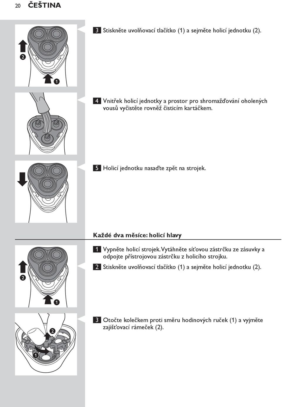 5 Holicí jednotku nasaďte zpět na strojek. Každé dva měsíce: holicí hlavy 1 Vypněte holicí strojek.