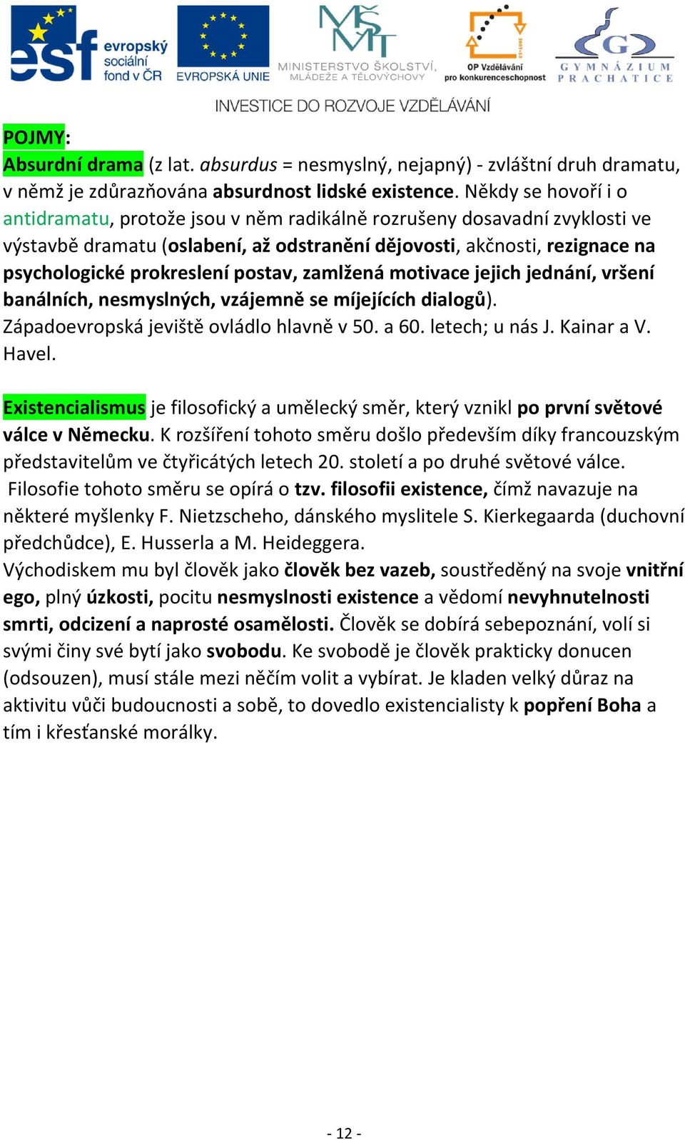 postav, zamlžená motivace jejich jednání, vršení banálních, nesmyslných, vzájemně se míjejících dialogů). Západoevropská jeviště ovládlo hlavně v 50. a 60. letech; u nás J. Kainar a V. Havel.