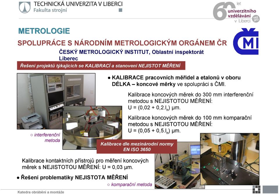 Kalibrace koncových měrek do 300 mm interferenční metodou s NEJISTOTOU MĚŘENÍ: U = (0,02 + 0,2.l n ) µm.