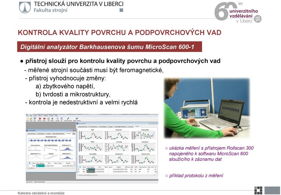 vyhodnocuje změny: a) zbytkového napětí, b) tvrdosti a mikrostruktury, - kontrola je nedestruktivní a velmi rychlá