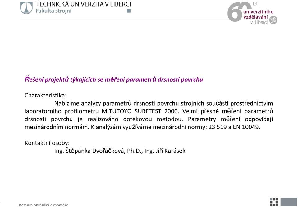 Velmi přesné měření parametrů drsnosti povrchu je realizováno dotekovou metodou.