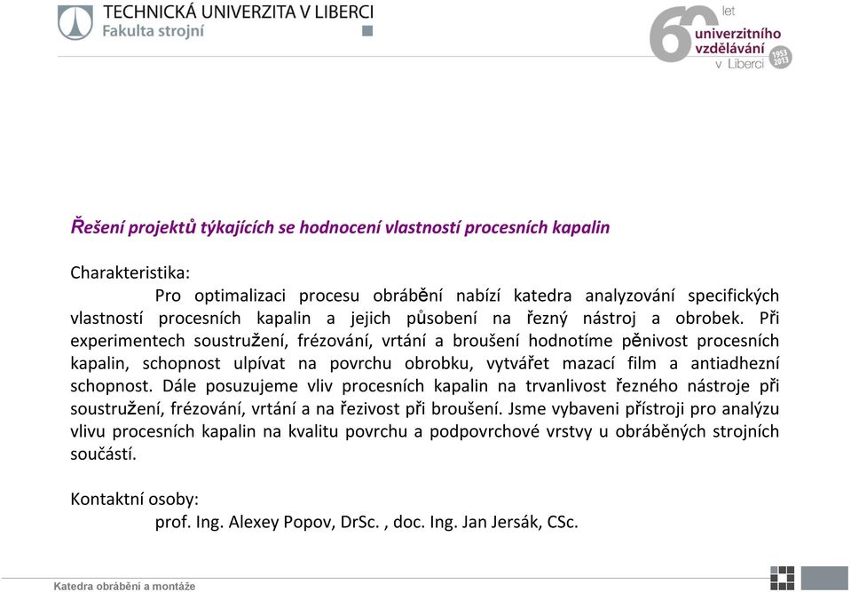 Při experimentech soustružení, frézování, vrtání a broušení hodnotíme pěnivost procesních kapalin, schopnost ulpívat na povrchu obrobku, vytvářet mazací film a antiadhezní schopnost.
