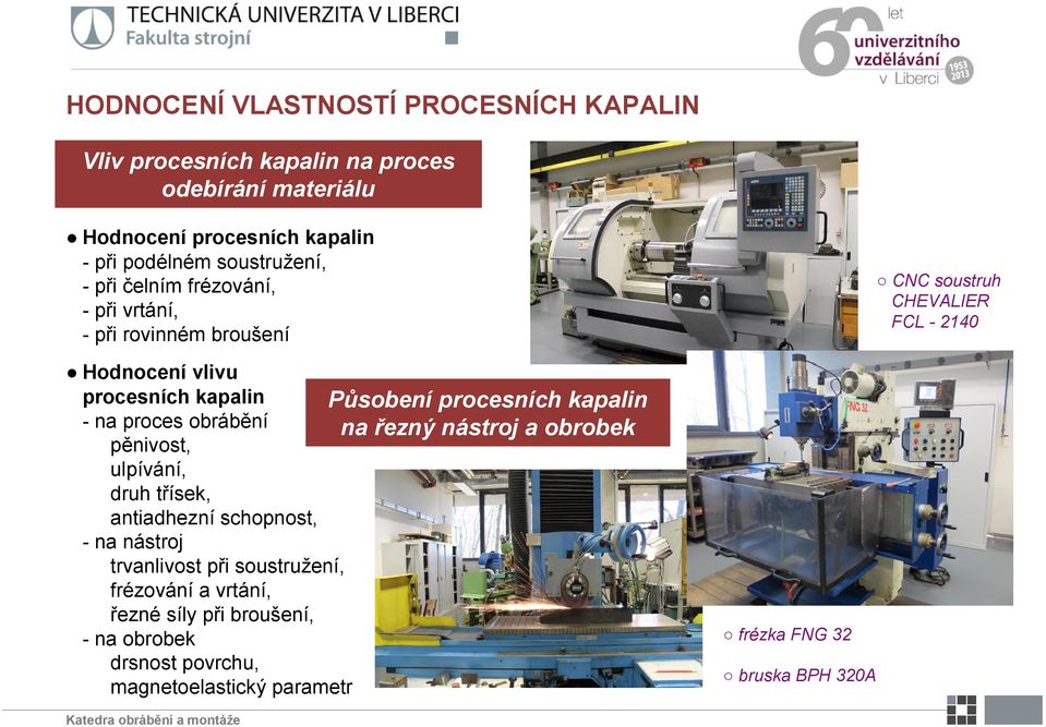 na proces obrábění pěnivost, ulpívání, druh třísek, antiadhezní schopnost, - na nástroj trvanlivost při soustružení, frézování a vrtání, řezné