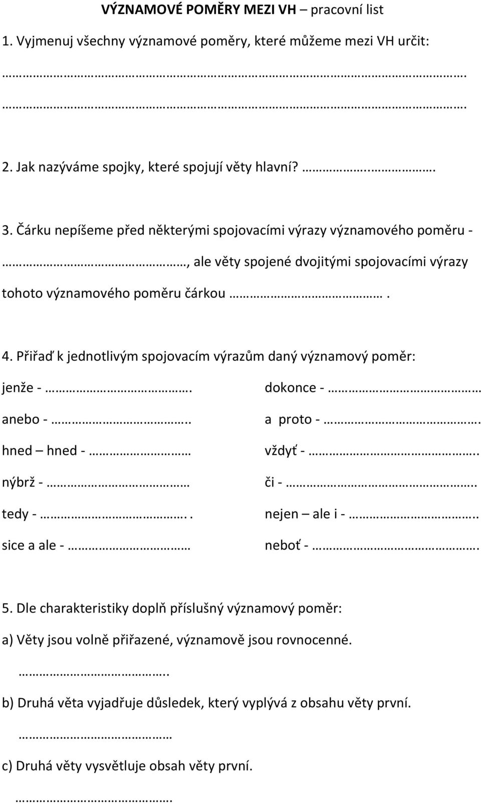 Přiřaď k jednotlivým spojovacím výrazům daný významový poměr: jenže -. anebo -.. hned hned - nýbrž - tedy -.. sice a ale - dokonce - a proto -. vždyť -.. či -.. nejen ale i -.