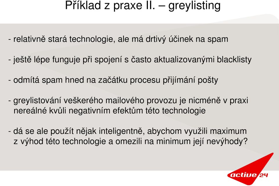 aktualizovanými blacklisty odmítá spam hned na začátku procesu přijímání pošty greylistování veškerého